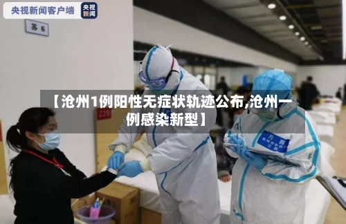 【沧州1例阳性无症状轨迹公布,沧州一例感染新型】