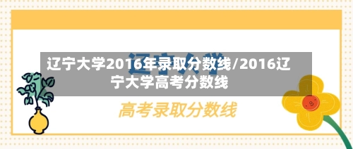 辽宁大学2016年录取分数线/2016辽宁大学高考分数线-第3张图片
