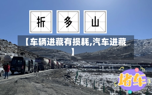 【车辆进藏有损耗,汽车进藏】-第2张图片