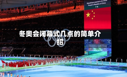 冬奥会闭幕式几点的简单介绍