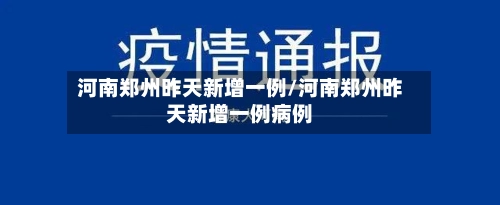 河南郑州昨天新增一例/河南郑州昨天新增一例病例
